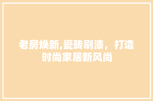 老房焕新,瓷砖刷漆，打造时尚家居新风尚