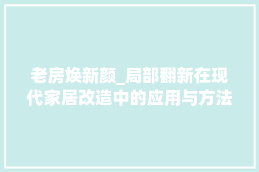 老房焕新颜_局部翻新在现代家居改造中的应用与方法