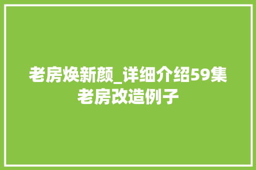 老房焕新颜_详细介绍59集老房改造例子