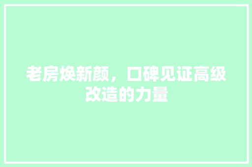 老房焕新颜，口碑见证高级改造的力量