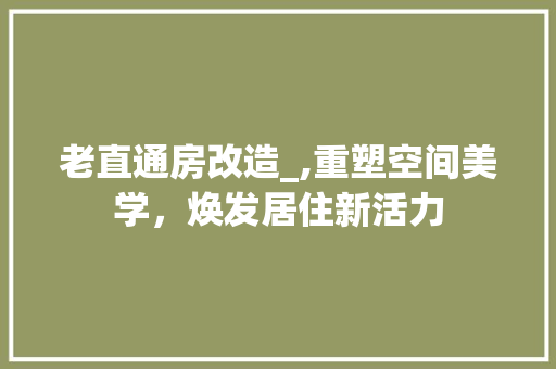 老直通房改造_,重塑空间美学，焕发居住新活力