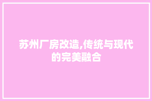苏州厂房改造,传统与现代的完美融合