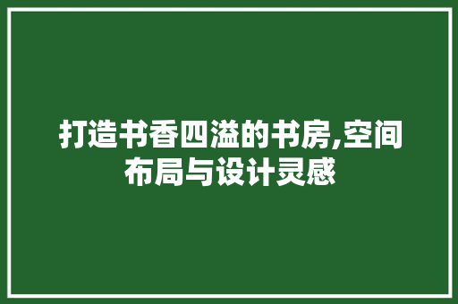 打造书香四溢的书房,空间布局与设计灵感