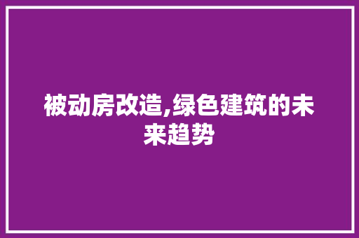 被动房改造,绿色建筑的未来趋势