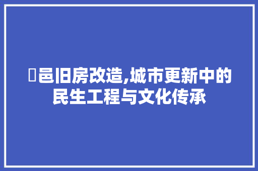 鄠邑旧房改造,城市更新中的民生工程与文化传承