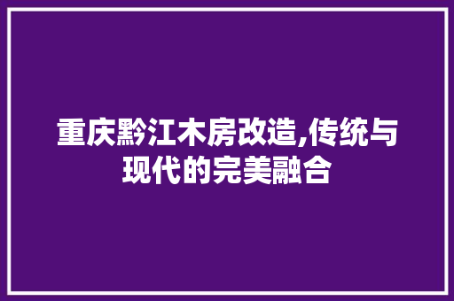 重庆黔江木房改造,传统与现代的完美融合
