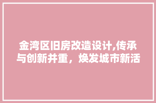 金湾区旧房改造设计,传承与创新并重，焕发城市新活力