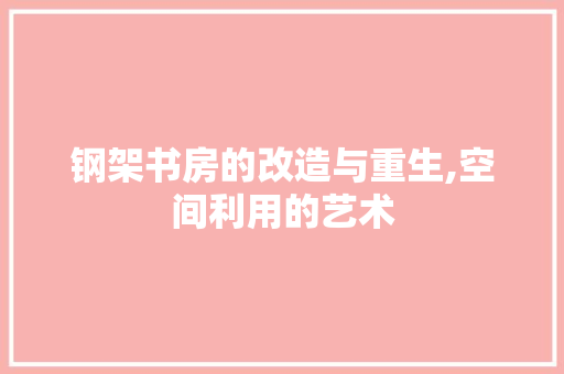 钢架书房的改造与重生,空间利用的艺术