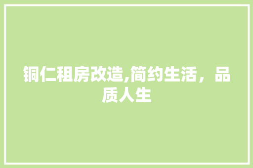 铜仁租房改造,简约生活，品质人生