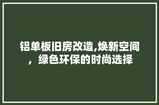 铝单板旧房改造,焕新空间，绿色环保的时尚选择