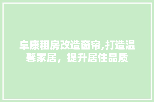 阜康租房改造窗帘,打造温馨家居，提升居住品质