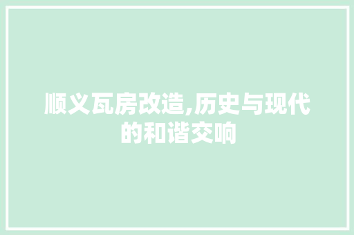 顺义瓦房改造,历史与现代的和谐交响