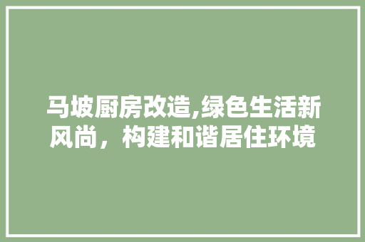 马坡厨房改造,绿色生活新风尚，构建和谐居住环境