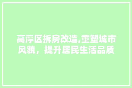 高淳区拆房改造,重塑城市风貌，提升居民生活品质