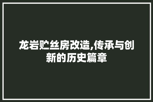 龙岩贮丝房改造,传承与创新的历史篇章