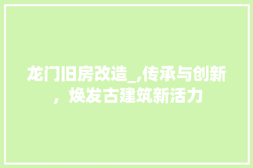 龙门旧房改造_,传承与创新，焕发古建筑新活力