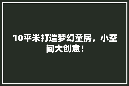 10平米打造梦幻童房，小空间大创意！