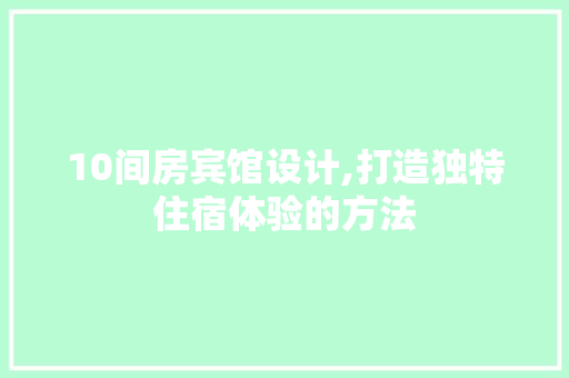 10间房宾馆设计,打造独特住宿体验的方法