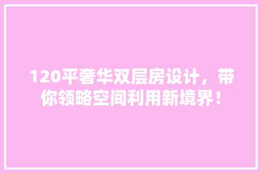 120平奢华双层房设计，带你领略空间利用新境界！