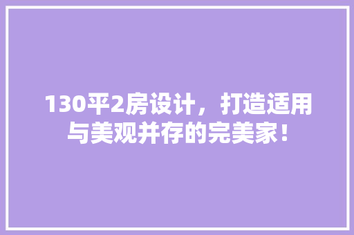 130平2房设计，打造适用与美观并存的完美家！