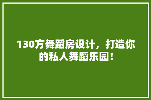 130方舞蹈房设计，打造你的私人舞蹈乐园！