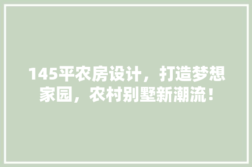 145平农房设计，打造梦想家园，农村别墅新潮流！