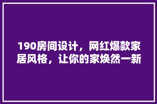 190房间设计，网红爆款家居风格，让你的家焕然一新！