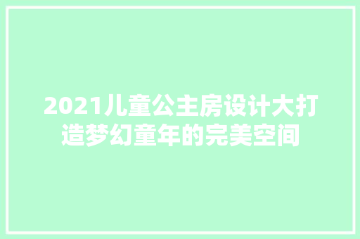 2021儿童公主房设计大打造梦幻童年的完美空间