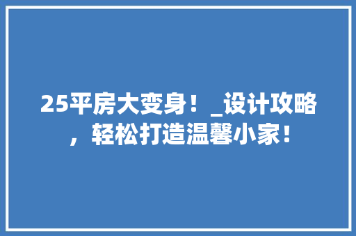 25平房大变身！_设计攻略，轻松打造温馨小家！