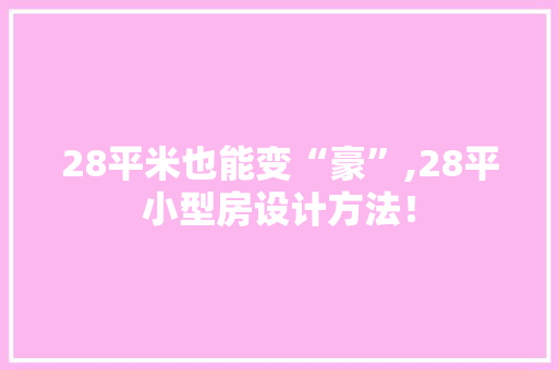28平米也能变“豪”,28平小型房设计方法！