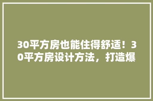 30平方房也能住得舒适！30平方房设计方法，打造爆款小户型空间！