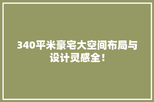 340平米豪宅大空间布局与设计灵感全！