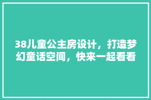 38儿童公主房设计，打造梦幻童话空间，快来一起看看！