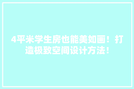 4平米学生房也能美如画！打造极致空间设计方法！