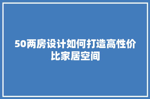 50两房设计如何打造高性价比家居空间