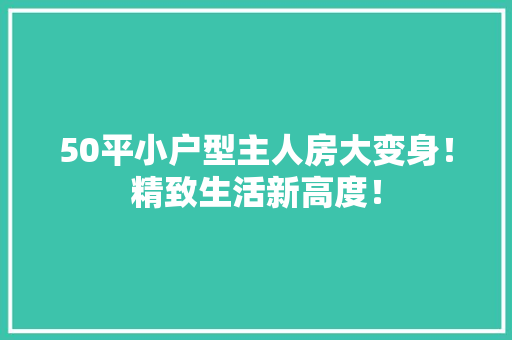 50平小户型主人房大变身！精致生活新高度！