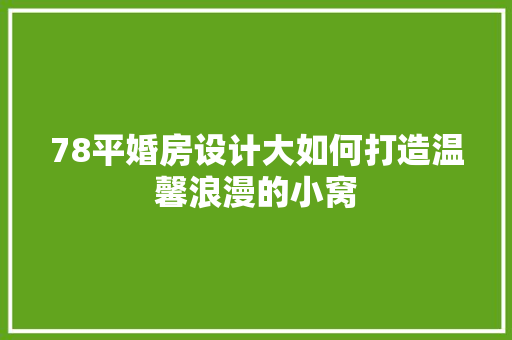 78平婚房设计大如何打造温馨浪漫的小窝