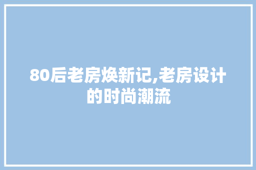 80后老房焕新记,老房设计的时尚潮流