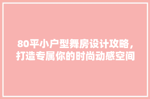 80平小户型舞房设计攻略，打造专属你的时尚动感空间！
