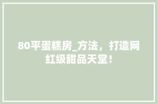 80平蛋糕房_方法，打造网红级甜品天堂！