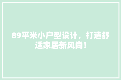 89平米小户型设计，打造舒适家居新风尚！