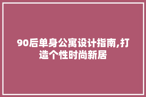 90后单身公寓设计指南,打造个性时尚新居