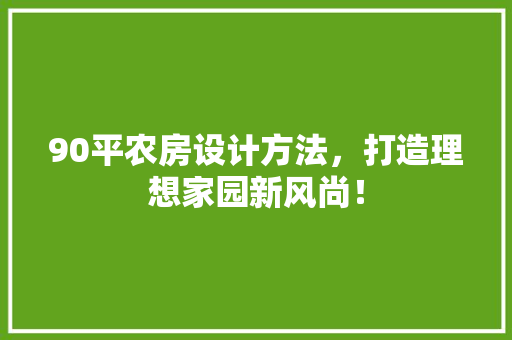 90平农房设计方法，打造理想家园新风尚！