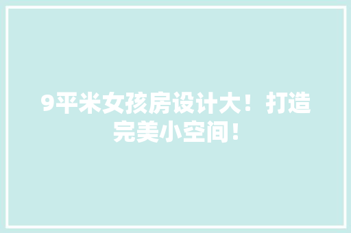 9平米女孩房设计大！打造完美小空间！