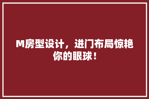 M房型设计，进门布局惊艳你的眼球！
