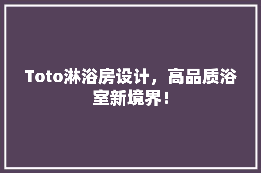 Toto淋浴房设计，高品质浴室新境界！