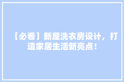 【必看】新屋洗衣房设计，打造家居生活新亮点！
