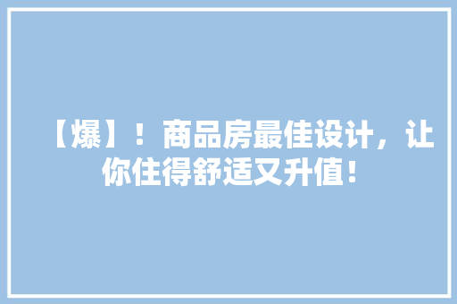 【爆】！商品房最佳设计，让你住得舒适又升值！