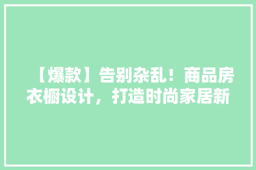 【爆款】告别杂乱！商品房衣橱设计，打造时尚家居新风尚！