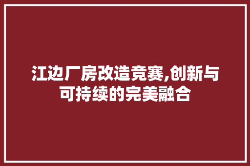 江边厂房改造竞赛,创新与可持续的完美融合